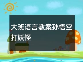 大班語言教案：孫悟空打妖怪
