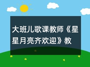 大班兒歌課教師《星星月亮齊歡迎》教學(xué)設(shè)計
