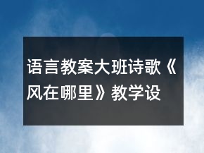 語言教案：大班詩歌《風在哪里》教學設計