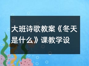大班詩(shī)歌教案：《冬天是什么》課教學(xué)設(shè)計(jì)