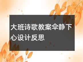 大班詩(shī)歌教案：傘靜下心設(shè)計(jì)反思