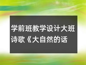學(xué)前班教學(xué)設(shè)計：大班詩歌《大自然的話》教案反思