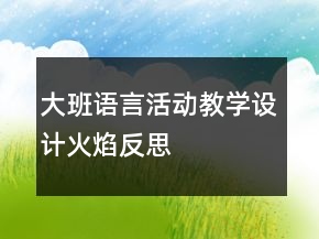 大班語(yǔ)言活動(dòng)教學(xué)設(shè)計(jì)：火焰反思