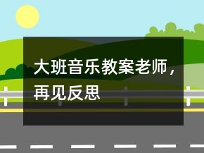 大班音樂(lè)教案：老師，再見(jiàn)反思