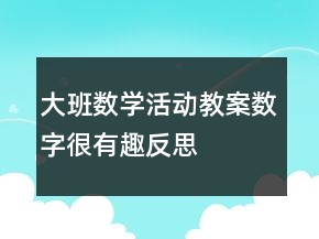 大班數(shù)學(xué)活動教案：數(shù)字很有趣反思