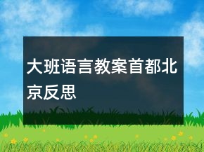 大班語言教案：首都北京反思