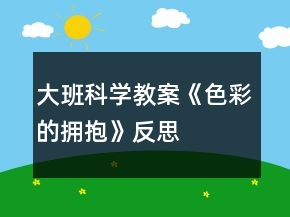 大班科學(xué)教案《色彩的擁抱》反思