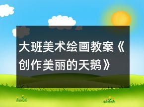 大班美術繪畫教案《創(chuàng)作美麗的天鵝》反思