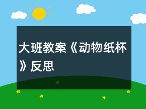 大班教案《動物紙杯》反思