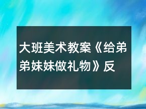 大班美術(shù)教案《給弟弟妹妹做禮物》反思