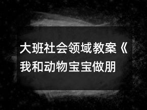 大班社會領(lǐng)域教案《我和動物寶寶做朋友》反思