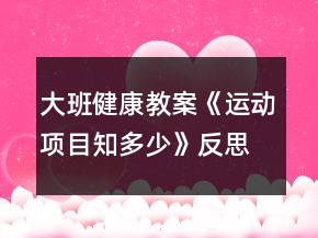 大班健康教案《運(yùn)動(dòng)項(xiàng)目知多少》反思