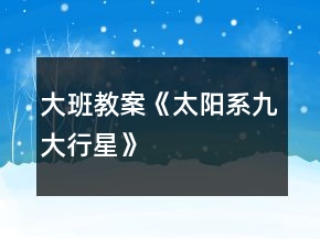 大班教案《太陽(yáng)系九大行星》