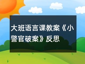 大班語(yǔ)言課教案《小警官破案》反思