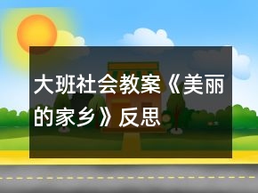 大班社會教案《美麗的家鄉(xiāng)》反思