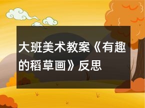 大班美術(shù)教案《有趣的稻草畫》反思