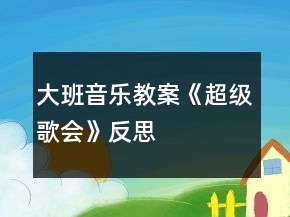 大班音樂(lè)教案《超級(jí)歌會(huì)》反思