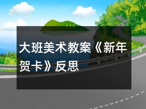 大班美術(shù)教案《新年賀卡》反思