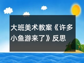 大班美術(shù)教案《許多小魚游來了》反思