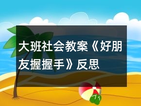 大班社會教案《好朋友握握手》反思