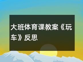 大班體育課教案《玩車》反思