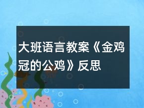 大班語(yǔ)言教案《金雞冠的公雞》反思
