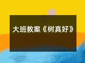 大班教案《樹(shù)真好》