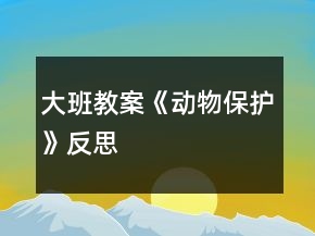 大班教案《動(dòng)物保護(hù)》反思