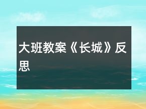 大班教案《長(zhǎng)城》反思