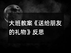 大班教案《送給朋友的禮物》反思