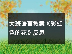 大班語(yǔ)言教案《彩虹色的花》反思