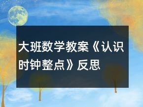 大班數(shù)學(xué)教案《認(rèn)識(shí)時(shí)鐘整點(diǎn)》反思