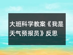 大班科學教案《我是天氣預報員》反思