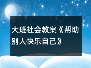 大班社會教案《幫助別人、快樂自己》反思