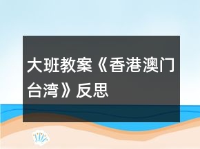 大班教案《香港、澳門、臺(tái)灣》反思