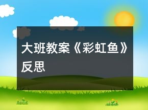 大班教案《彩虹魚》反思