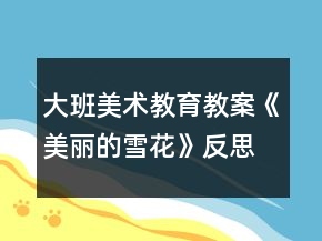 大班美術(shù)教育教案《美麗的雪花》反思