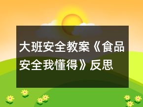 大班安全教案《食品安全我懂得》反思