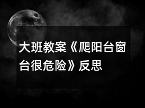 大班教案《爬陽臺(tái)窗臺(tái)很危險(xiǎn)》反思