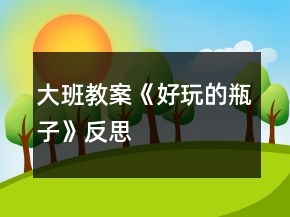 大班教案《好玩的瓶子》反思
