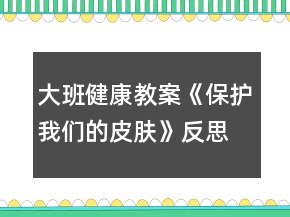 大班健康教案《保護我們的皮膚》反思