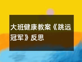 大班健康教案《跳遠冠軍》反思