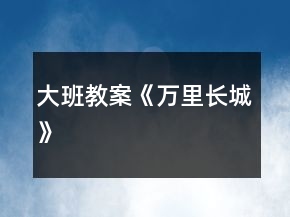 大班教案《萬里長城》