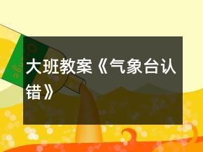 大班教案《氣象臺(tái)認(rèn)錯(cuò)》