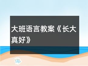 大班語言教案《長大真好》
