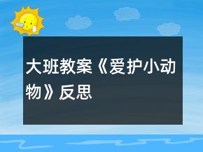 大班教案《愛護(hù)小動物》反思