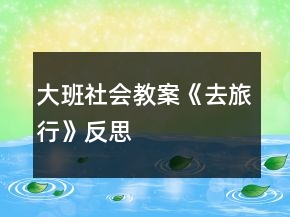 大班社會(huì)教案《去旅行》反思