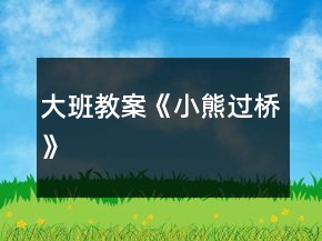 大班教案《小熊過橋》