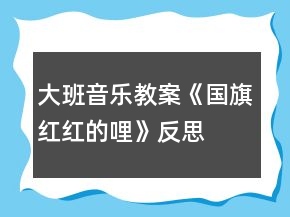 大班音樂教案《國旗紅紅的哩》反思