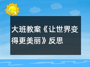 大班教案《讓世界變得更美麗》反思